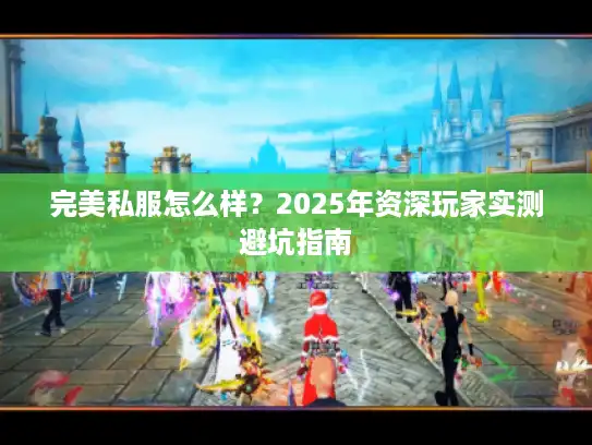 完美私服怎么样？2025年资深玩家实测避坑指南