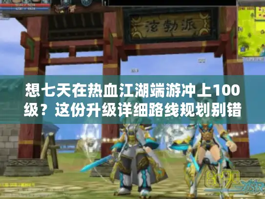 想七天在热血江湖端游冲上100级？这份升级详细路线规划别错过