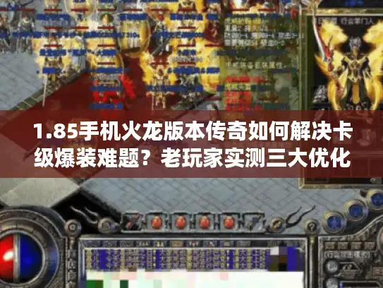 1.85手机火龙版本传奇如何解决卡级爆装难题?老玩家实测三大优化策略 1.85手机火龙版本传奇如何解决卡级爆装难题?老玩家实测三大优化策略