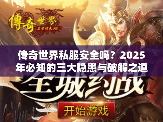 传奇世界私服安全吗？2025年必知的三大隐患与破解之道