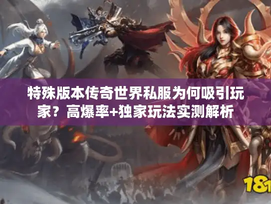 特殊版本传奇世界私服为何吸引玩家？高爆率+独家玩法实测解析