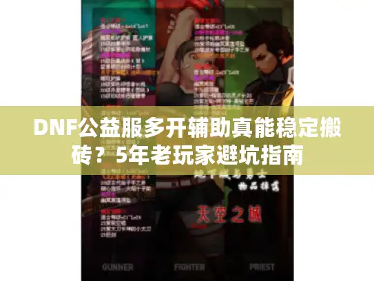 DNF公益服多开辅助真能稳定搬砖?5年老玩家避坑指南 DNF公益服多开辅助真能稳定搬砖?5年老玩家避坑指南