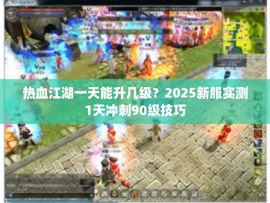 热血江湖一天能升几级？2025新服实测1天冲刺90级技巧