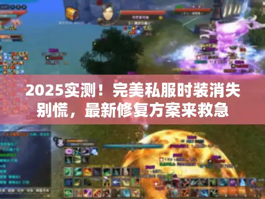 2025实测!完美私服时装消失别慌,最新修复方案来救急 2025实测!完美私服时装消失别慌,最新修复方案来救急