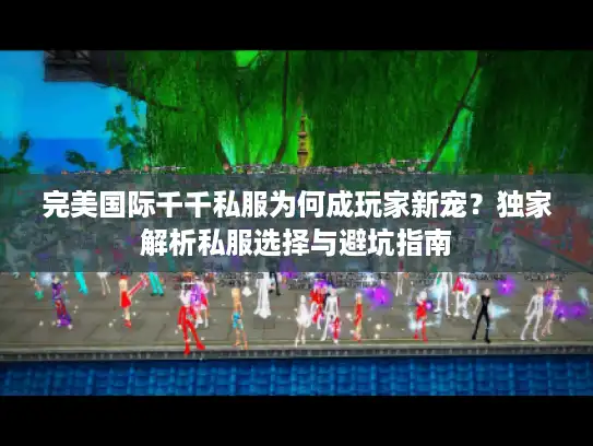 完美国际千千私服为何成玩家新宠？独家解析私服选择与避坑指南