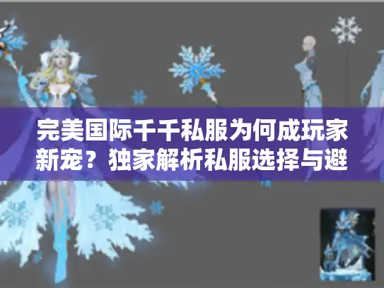 完美国际千千私服为何成玩家新宠？独家解析私服选择与避坑指南