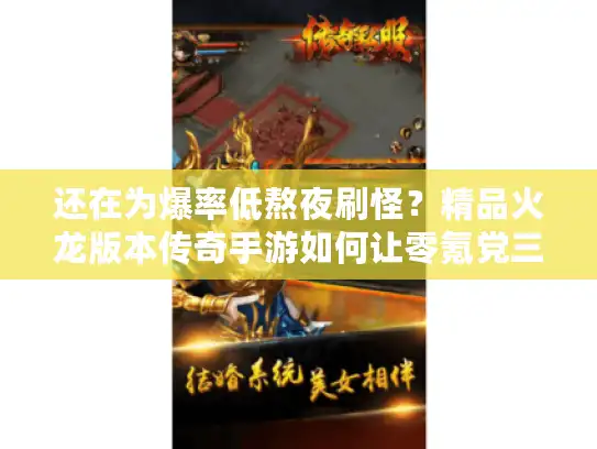 还在为爆率低熬夜刷怪?精品火龙版本传奇手游如何让零氪党三天毕业 还在为爆率低熬夜刷怪?精品火龙版本传奇手游如何让零氪党三天毕业