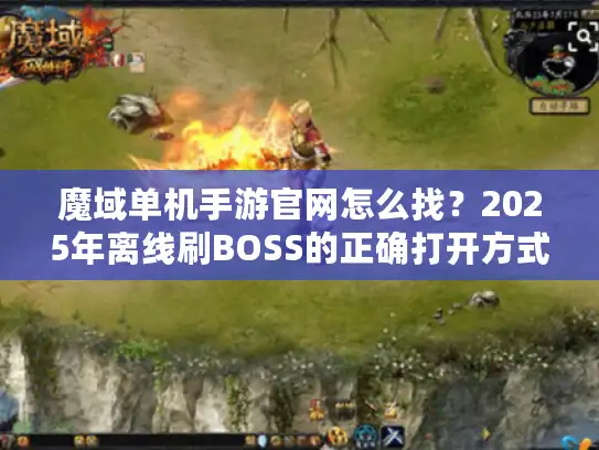 魔域单机手游官网怎么找？2025年离线刷BOSS的正确打开方式