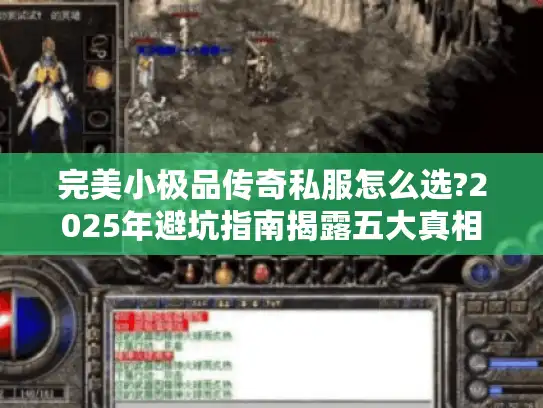 完美小极品传奇私服怎么选?2025年避坑指南揭露五大真相 完美小极品传奇私服怎么选?2025年避坑指南揭露五大真相