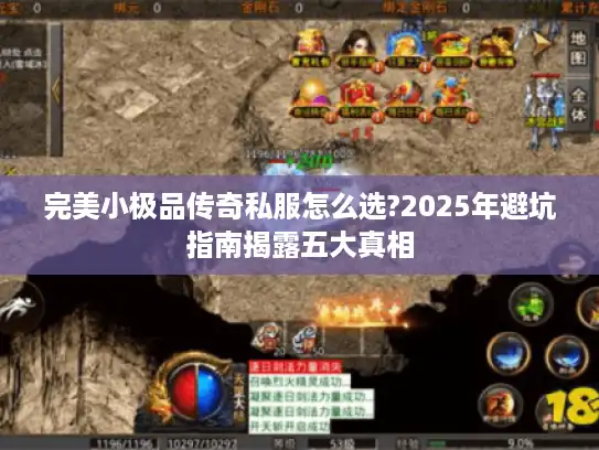 完美小极品传奇私服怎么选?2025年避坑指南揭露五大真相 完美小极品传奇私服怎么选?2025年避坑指南揭露五大真相