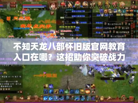 不知天龙八部怀旧版官网教育入口在哪？这招助你突破战力瓶颈