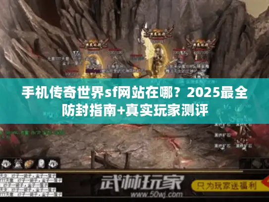 手机传奇世界sf网站在哪？2025最全防封指南+真实玩家测评
