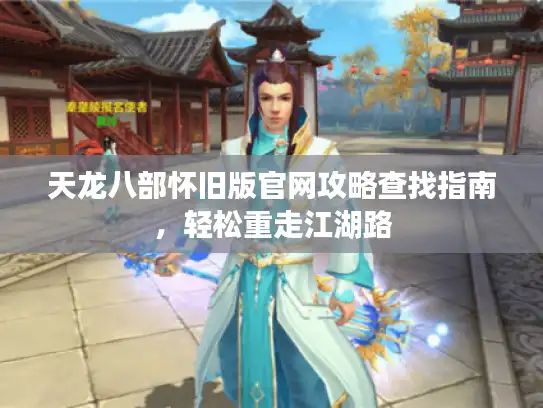 天龙八部怀旧版官网攻略查找指南,轻松重走江湖路 天龙八部怀旧版官网攻略查找指南,轻松重走江湖路