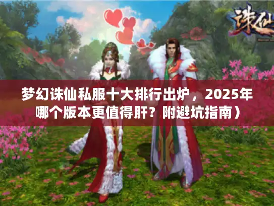 梦幻诛仙私服十大排行出炉，2025年哪个版本更值得肝？附避坑指南）