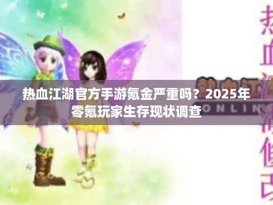 热血江湖官方手游氪金严重吗?2025年零氪玩家生存现状调查 热血江湖官方手游氪金严重吗?2025年零氪玩家生存现状调查