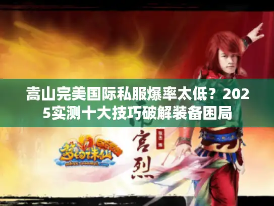 嵩山完美国际私服爆率太低？2025实测十大技巧破解装备困局