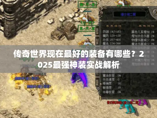 传奇世界现在最好的装备有哪些？2025最强神装实战解析