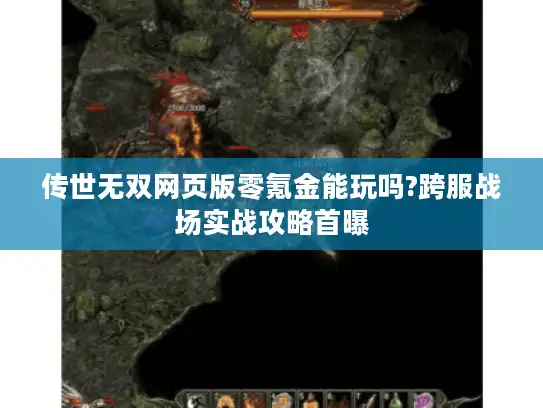 传世无双网页版零氪金能玩吗?跨服战场实战攻略首曝