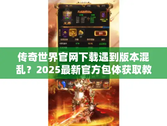 传奇世界官网下载遇到版本混乱?2025最新官方包体获取教程 传奇世界官网下载遇到版本混乱?2025最新官方包体获取教程