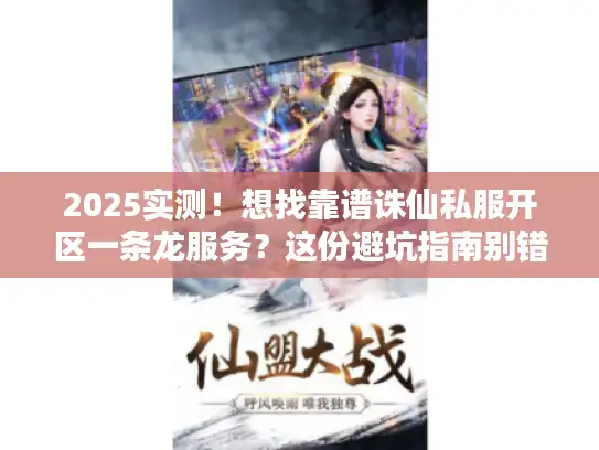 2025实测!想找靠谱诛仙私服开区一条龙服务?这份避坑指南别错过 2025实测!想找靠谱诛仙私服开区一条龙服务?这份避坑指南别错过