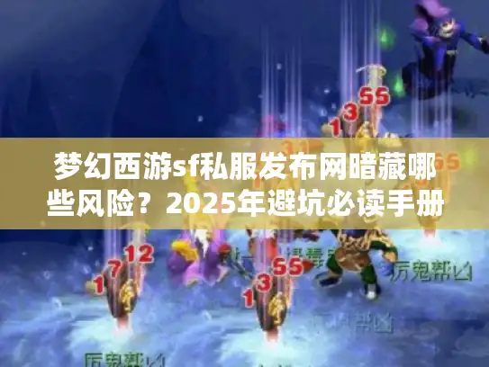 梦幻西游sf私服发布网暗藏哪些风险？2025年避坑必读手册