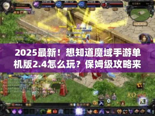 2025最新！想知道魔域手游单机版2.4怎么玩？保姆级攻略来揭秘