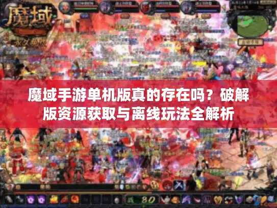 魔域手游单机版真的存在吗？破解版资源获取与离线玩法全解析