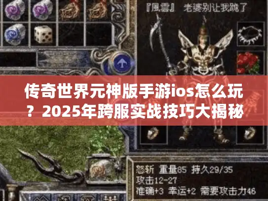 传奇世界元神版手游ios怎么玩？2025年跨服实战技巧大揭秘
