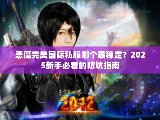 恶魔完美国际私服哪个最稳定?2025新手必看的防坑指南 恶魔完美国际私服哪个最稳定?2025新手必看的防坑指南
