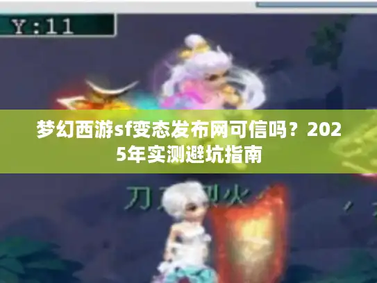 梦幻西游sf变态发布网可信吗?2025年实测避坑指南 梦幻西游sf变态发布网可信吗?2025年实测避坑指南