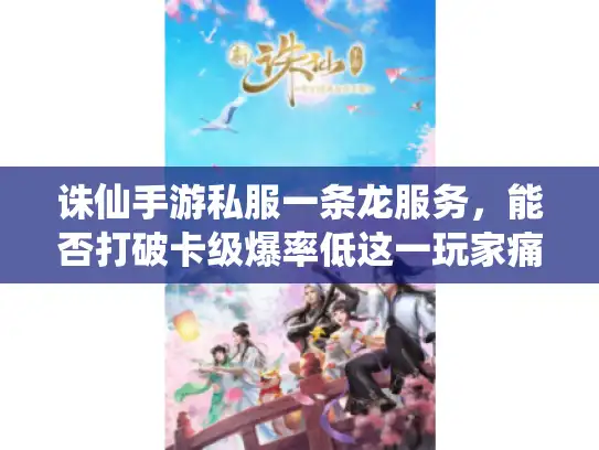 诛仙手游私服一条龙服务，能否打破卡级爆率低这一玩家痛点？