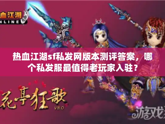 热血江湖sf私发网版本测评答案,哪个私发服最值得老玩家入驻? 热血江湖sf私发网版本测评答案,哪个私发服最值得老玩家入驻?