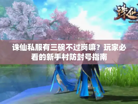 诛仙私服有三碗不过岗嘛？玩家必看的新手村防封号指南
