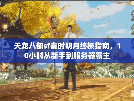 天龙八部sf秦时明月终极指南,10小时从新手到服务器霸主 天龙八部sf秦时明月终极指南,10小时从新手到服务器霸主