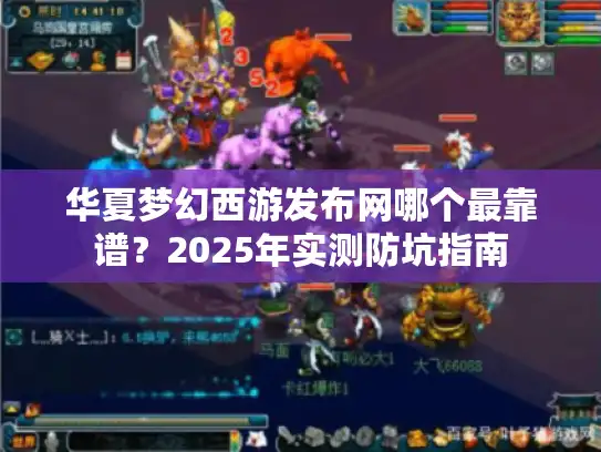 华夏梦幻西游发布网哪个最靠谱？2025年实测防坑指南