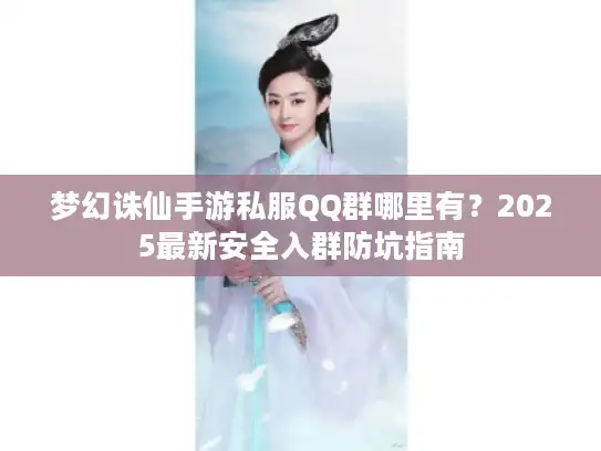 梦幻诛仙手游私服QQ群哪里有?2025最新安全入群防坑指南 梦幻诛仙手游私服QQ群哪里有?2025最新安全入群防坑指南