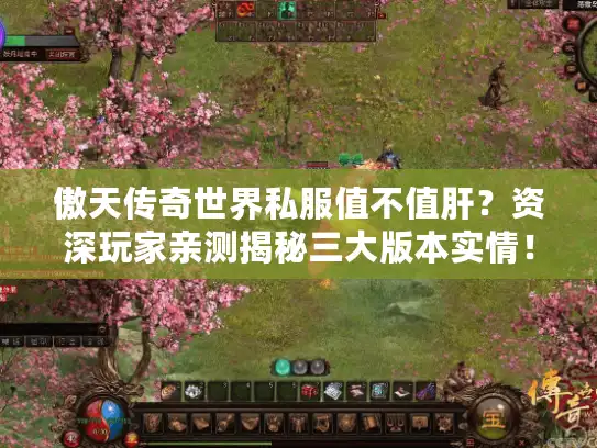 傲天传奇世界私服值不值肝?资深玩家亲测揭秘三大版本实情! 傲天传奇世界私服值不值肝?资深玩家亲测揭秘三大版本实情!