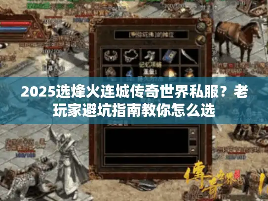 2025选烽火连城传奇世界私服？老玩家避坑指南教你怎么选