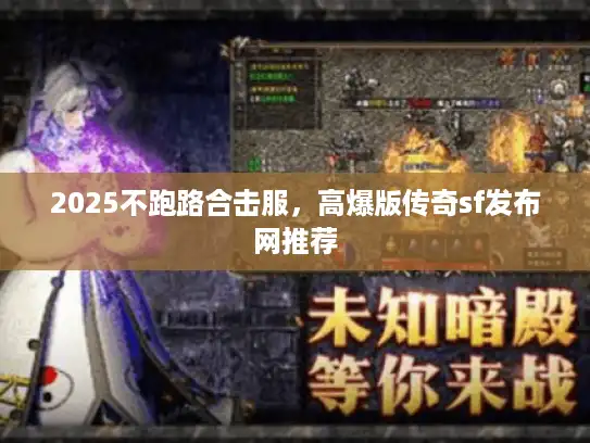 2025不跑路合击服,高爆版传奇sf发布网推荐 2025不跑路合击服,高爆版传奇sf发布网推荐