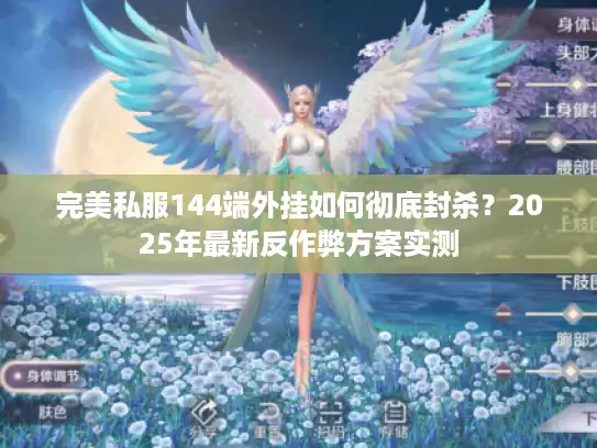 完美私服144端外挂如何彻底封杀?2025年最新反作弊方案实测 完美私服144端外挂如何彻底封杀?2025年最新反作弊方案实测