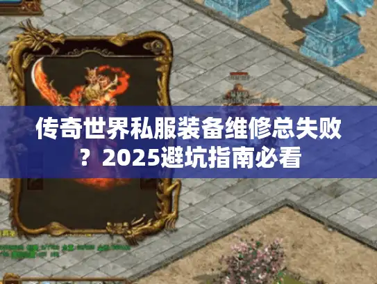 传奇世界私服装备维修总失败？2025避坑指南必看