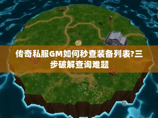 传奇私服GM如何秒查装备列表?三步破解查询难题