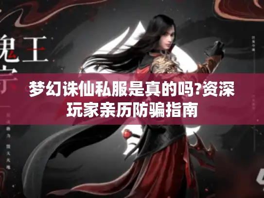 梦幻诛仙私服是真的吗?资深玩家亲历防骗指南 梦幻诛仙私服是真的吗?资深玩家亲历防骗指南
