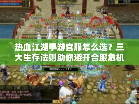 热血江湖手游官服怎么选?三大生存法则助你避开合服危机 热血江湖手游官服怎么选?三大生存法则助你避开合服危机