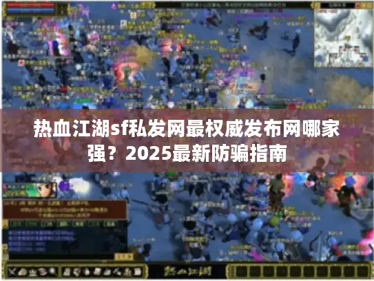 热血江湖sf私发网最权威发布网哪家强？2025最新防骗指南