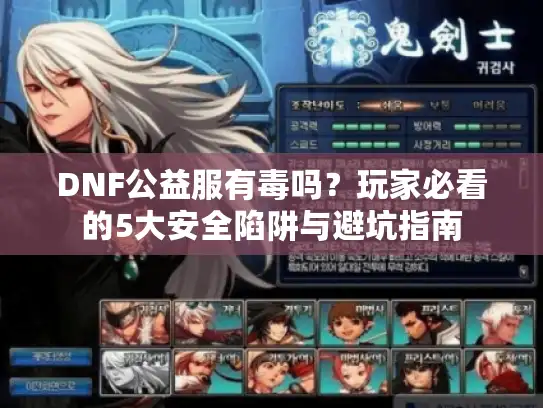 DNF公益服有毒吗？玩家必看的5大安全陷阱与避坑指南