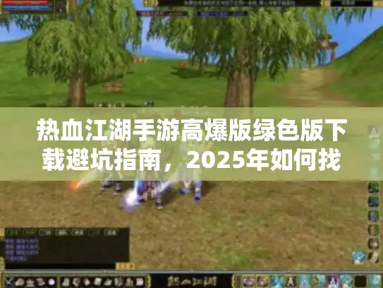 热血江湖手游高爆版绿色版下载避坑指南,2025年如何找到无病毒安装包? 热血江湖手游高爆版绿色版下载避坑指南,2025年如何找到无病毒安装包?
