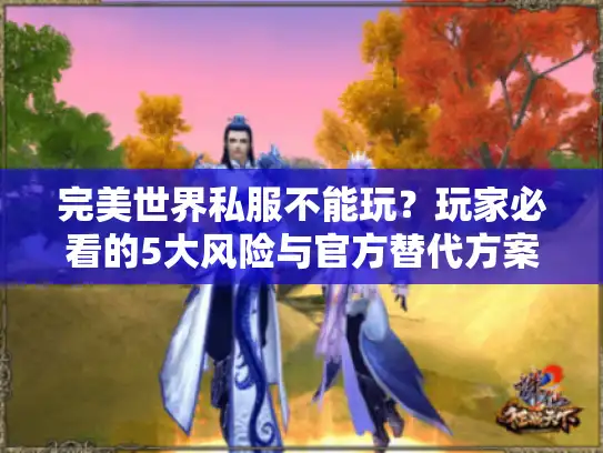 完美世界私服不能玩？玩家必看的5大风险与官方替代方案