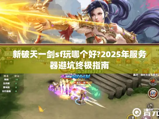 新破天一剑sf玩哪个好?2025年服务器避坑终极指南 新破天一剑sf玩哪个好?2025年服务器避坑终极指南