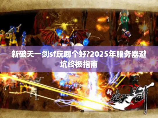 新破天一剑sf玩哪个好?2025年服务器避坑终极指南 新破天一剑sf玩哪个好?2025年服务器避坑终极指南